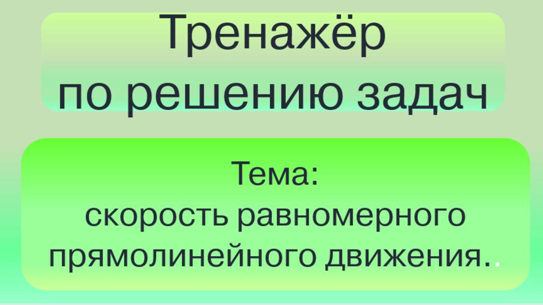 Тренажёр по решению задач на скорость равномерного прямолинейного движения.