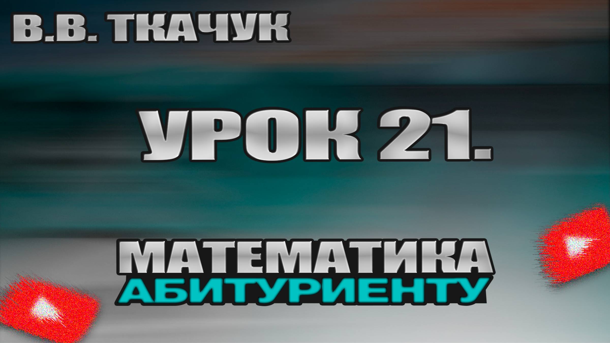 В.В. Ткачук. Урок 21 ″Более сложные уравнения и неравенства содержащие модули, логарифмы и т.п.″