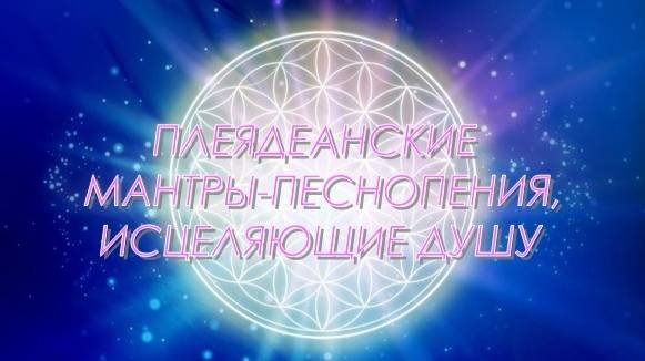 ✨ Плеядеанские мантры-песнопения, исцеляющие Душу ✨
