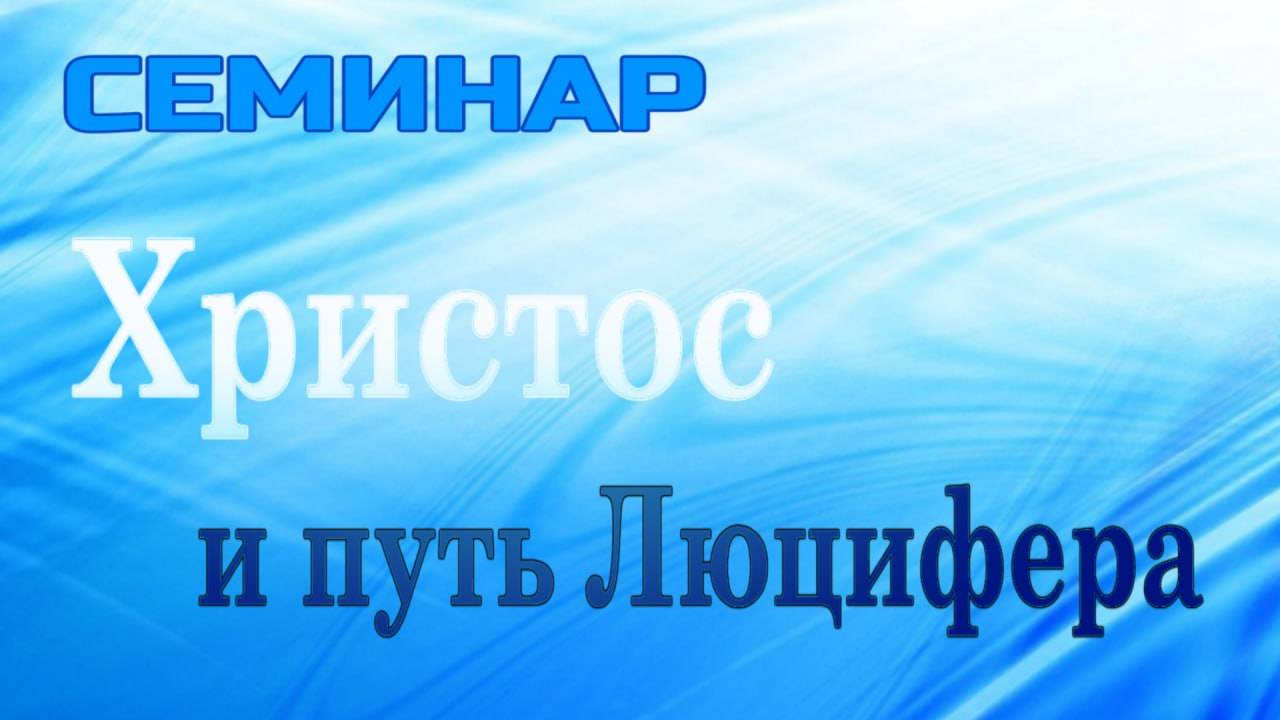 СЕМИНАР СЕМИНАР ХРИСТОС и путь люцифера