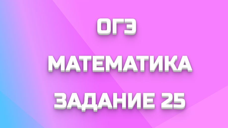 ОГЭ  МАТЕМАТИКА 25 ЗАДАНИЕ