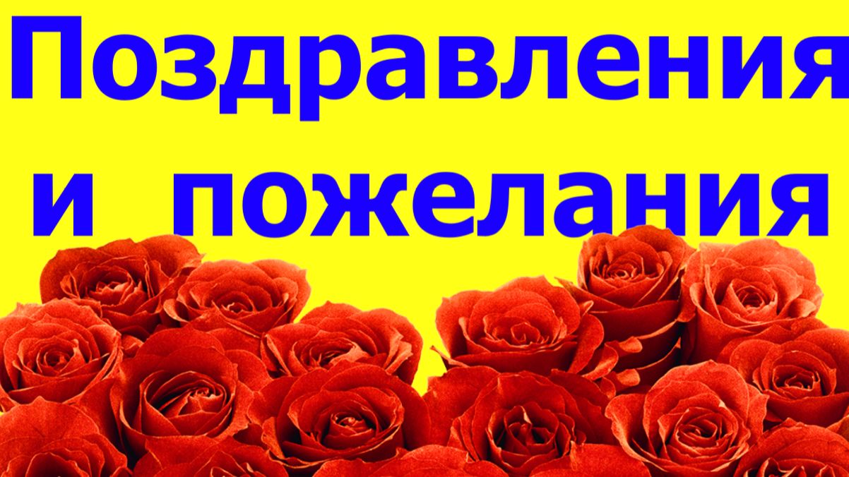 ПОЗДРАВЛЕНИЯ И ПОЖЕЛАНИЯ