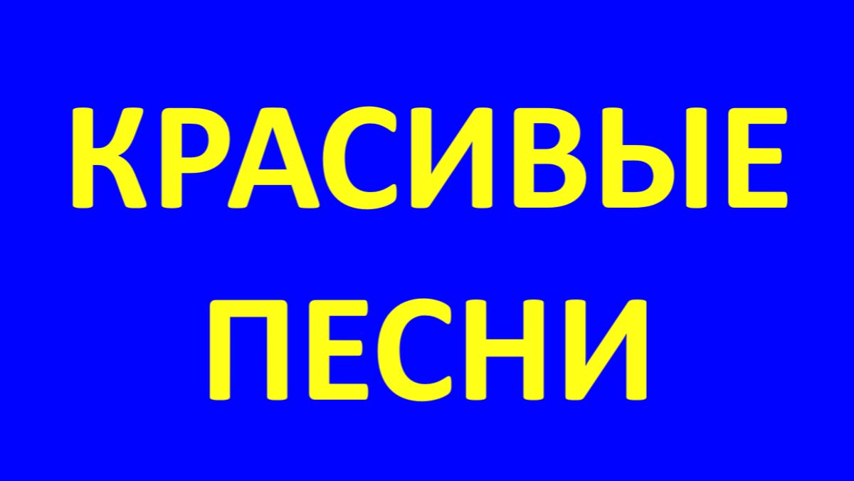 КРАСИВЫЕ ПЕСНИ
