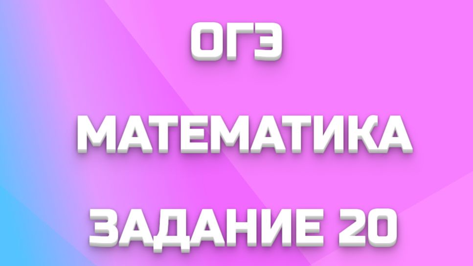 ОГЭ МАТЕМАТИКА ЗАДАНИЕ 20
