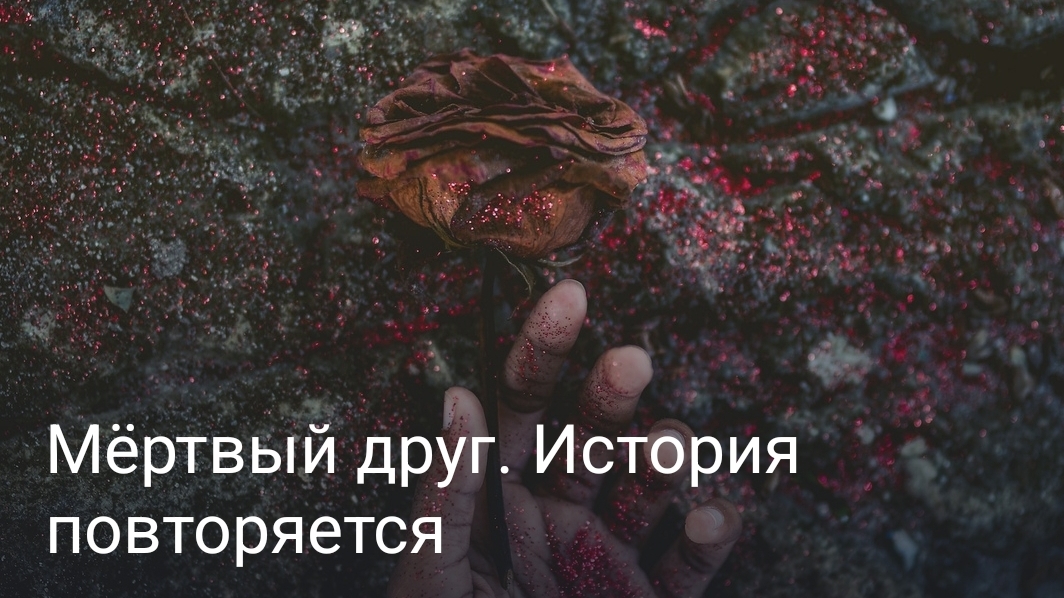 Мёртвый друг. История
повторяется