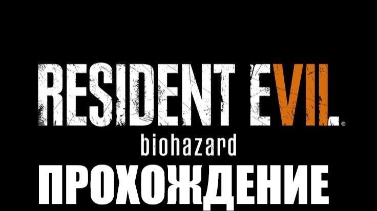 Resident Evil 7: Biohazard Прохождение