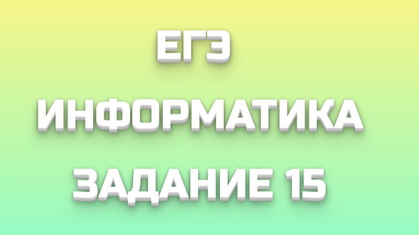 ЕГЭ ИНФОРМАТИКА ЗАДАНИЕ 15