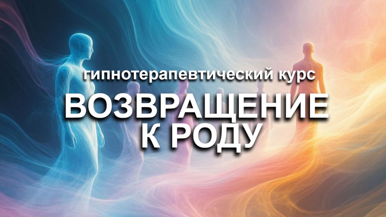 ″Возвращение к Роду″  Гипнотерапевтический курс восстановления своей целостности через Родовую связь