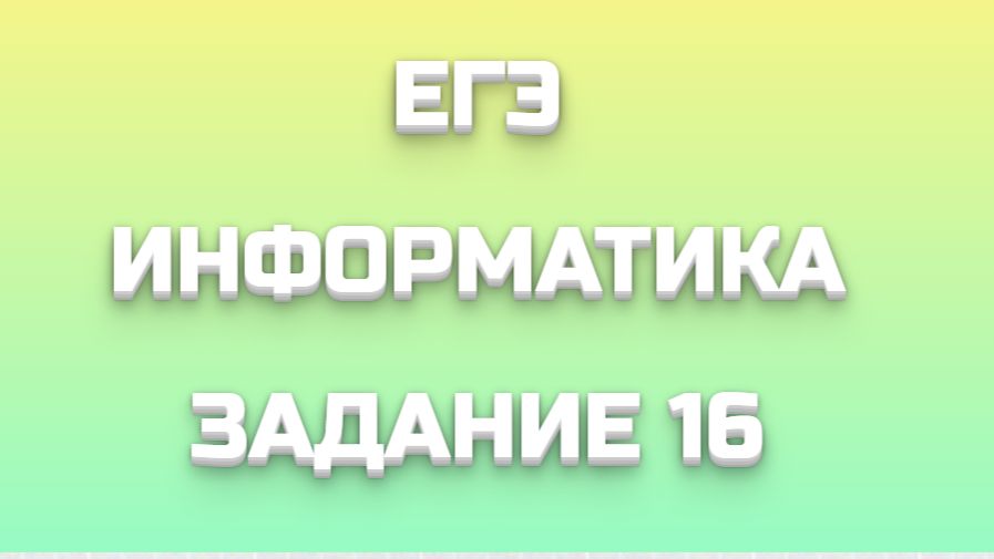 ЕГЭ ИНФОРМАТИКА ЗАДАНИЕ 16