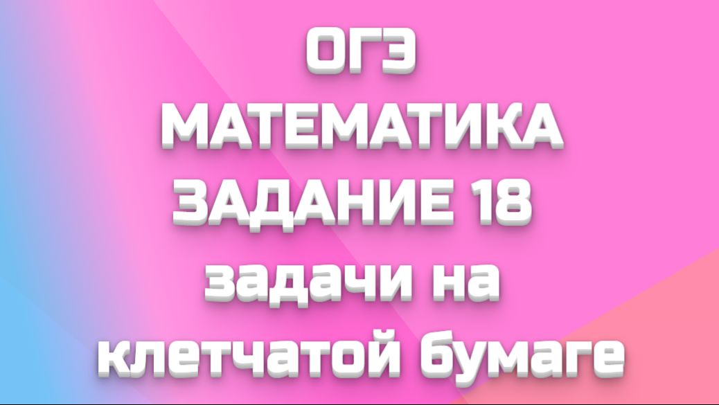 ОГЭ МАТЕМАТИКА - ЗАДАНИЕ 18