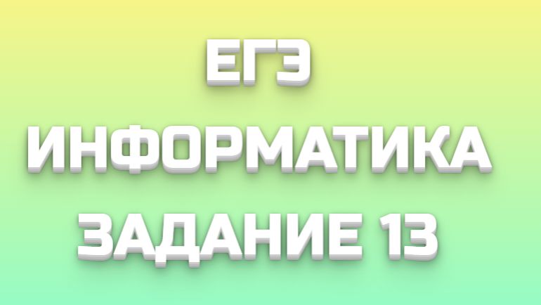 ЕГЭ ИНФОРМАТИКА ЗАДАНИЕ 13