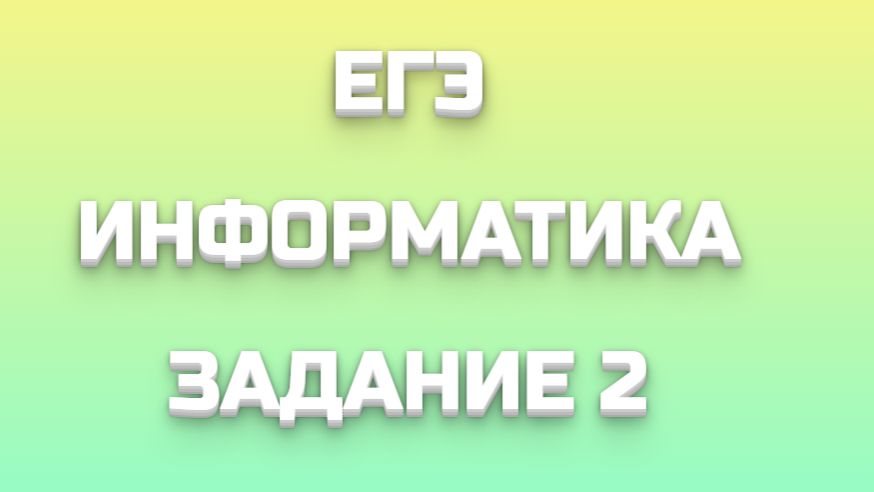 ЕГЭ ИНФОРМАТИКА ЗАДАНИЕ 2