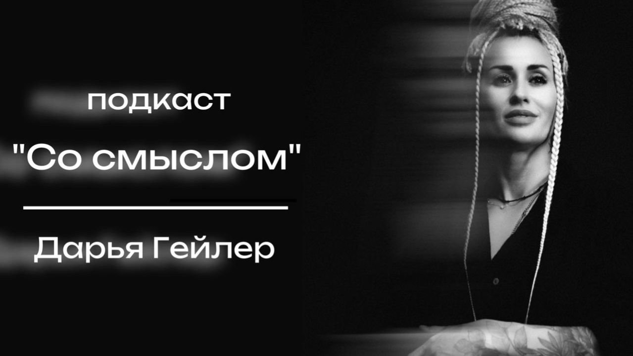 подкаст ″Со смыслом″ с Дарьей Гейлер