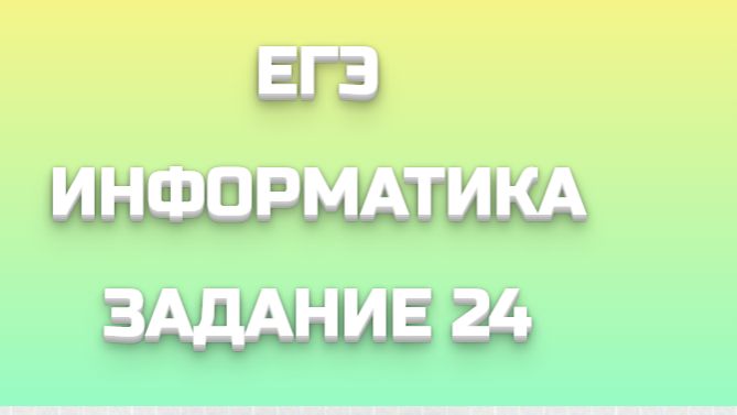 ЕГЭ ИНФОРМАТИКА ЗАДАНИЕ 24