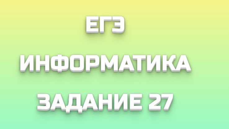 ЕГЭ ИНФОРМАТИКА ЗАДАНИЕ 27