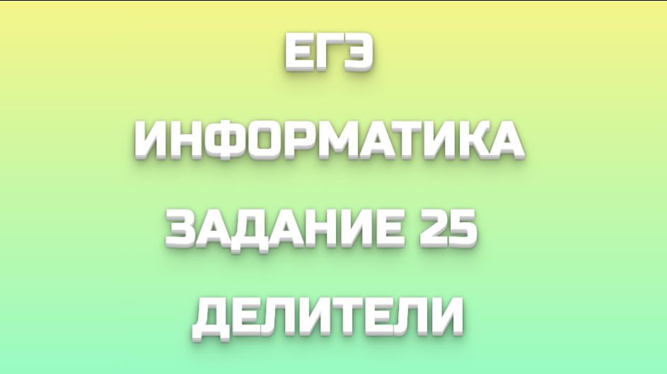 ЕГЭ ИНФОРМАТИКА ЗАДАНИЕ 25 ДЕЛИТЕЛИ