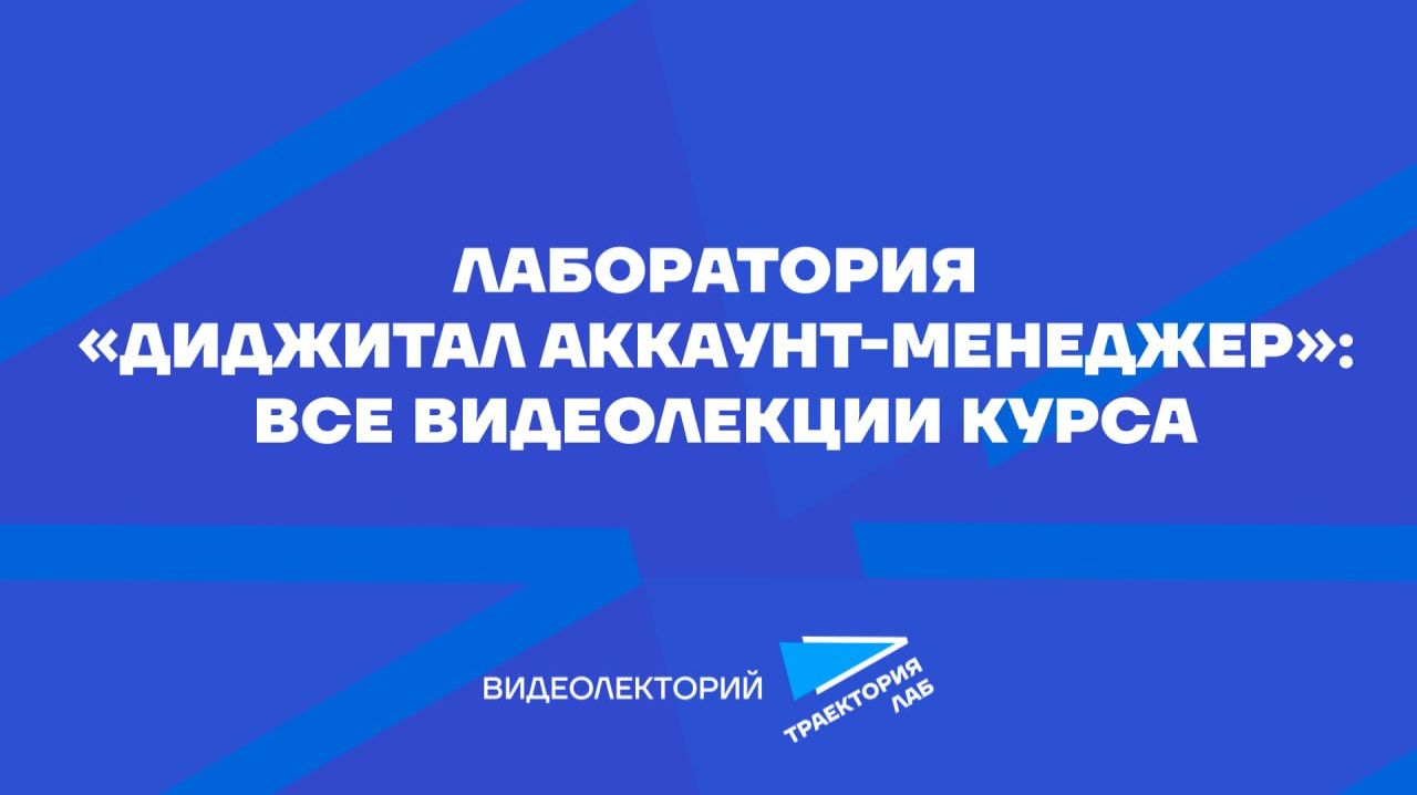 Лекции курса «Диджитал аккаунт-менеджер» от «Траектория Лаб»