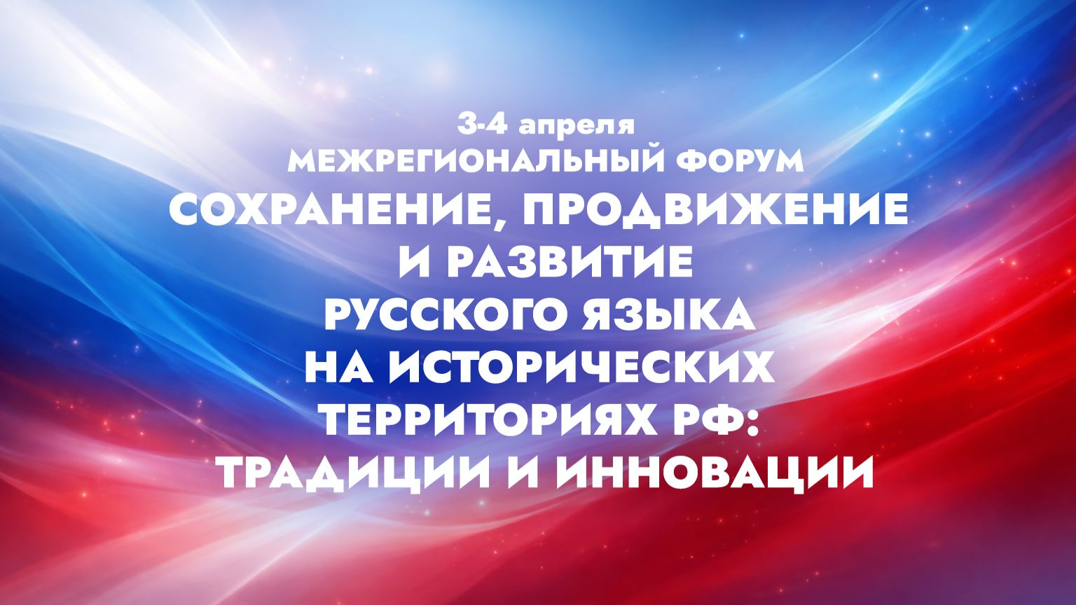 I-й форум «Сохранение, продвижение и развитие русского языка на исторических территориях РФ»