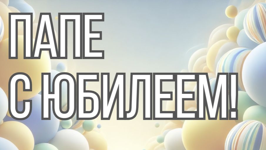 С Юбилеем Папа!
