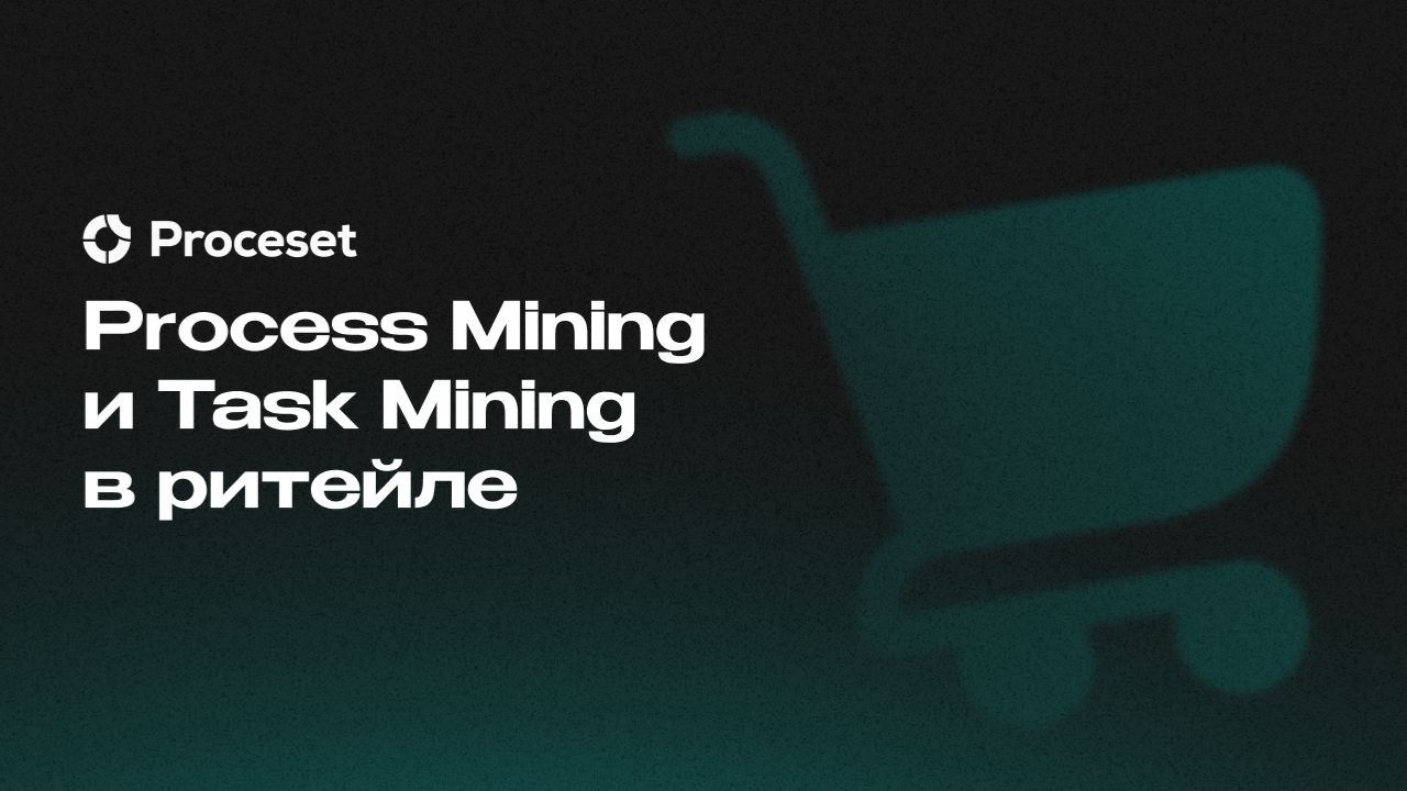 Process Mining и Task Mining в ритейле | Proceset