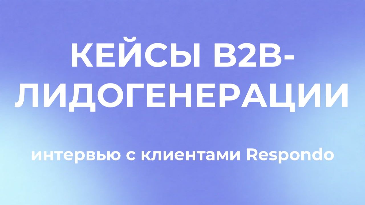 Кейсы B2B-лидогенерации: интервью с клиентами Respondo