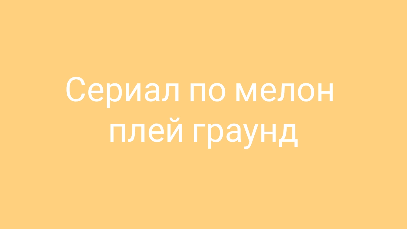 Сериал по мелон плей граунд