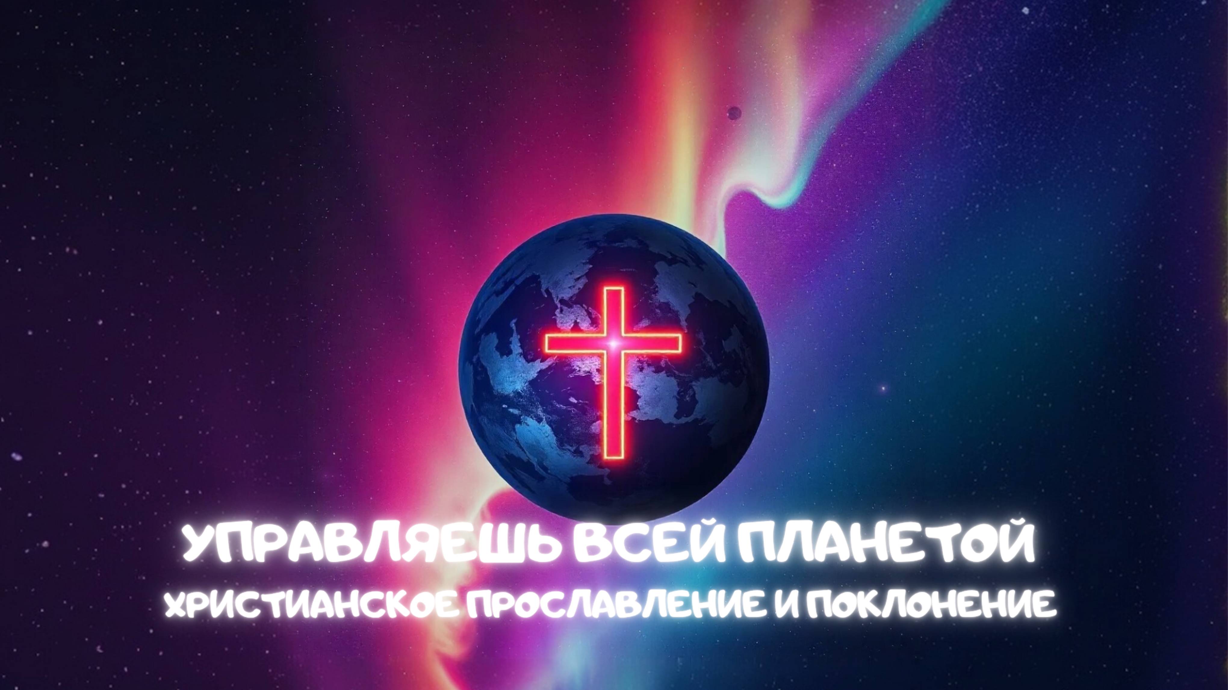 Управляешь всей планетой. Христианское прославление и поклонение
