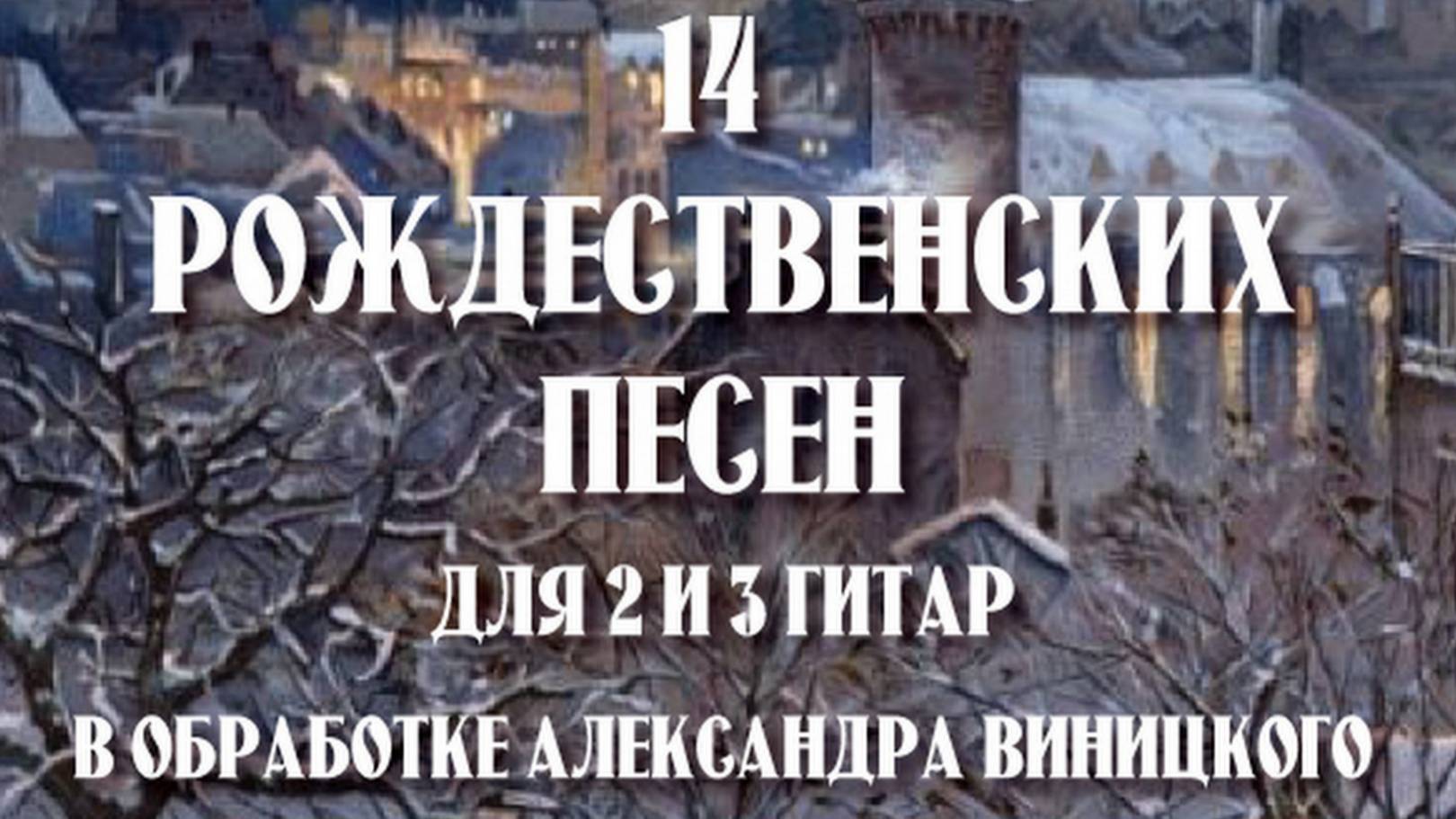 14 РОЖДЕСТВЕНСКИХ ПЕСЕН ДЛЯ 2-Х И 3-Х ГИТАР В ОБРАБОТКЕ АЛЕКСАНДРА ВИНИЦКОГО.