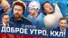 КХЛ_ДОБРОЕ УТРО, КХЛ ⏰ Обзор игр плей-офф Кубка Гагарина |