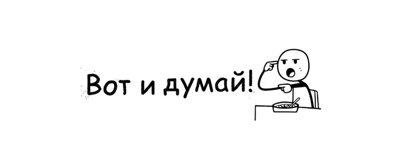 ВОТ И ДУМАЙ !