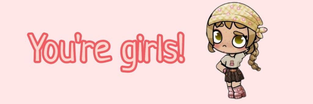 You're girls