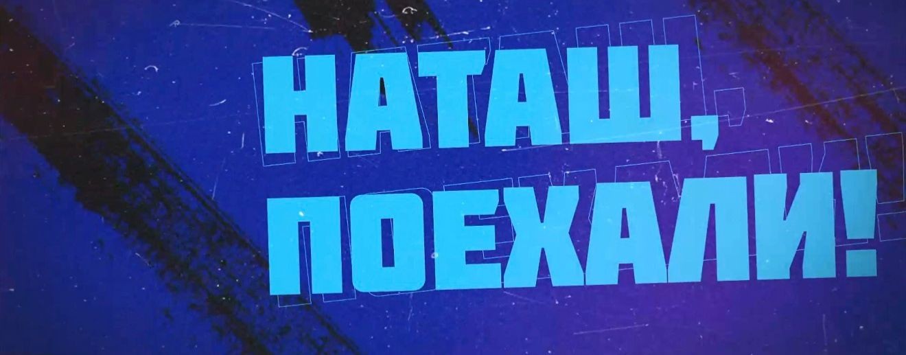 Наташ, поехали!