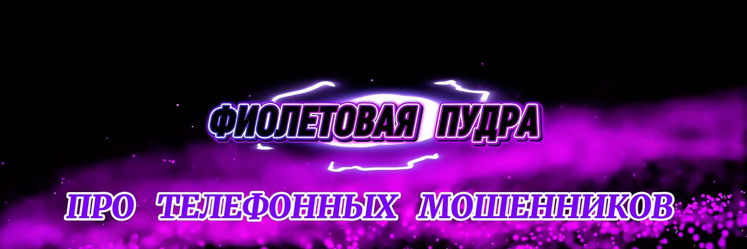 ФИОЛЕТОВАЯ ПУДРА.ПРО ТЕЛЕФОННЫХ МОШЕННИКОВ