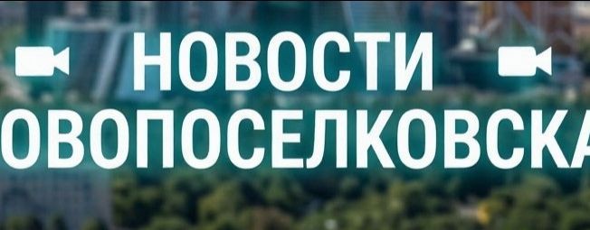 НОВОСТИ НОВОПОСЕЛКОВСКА