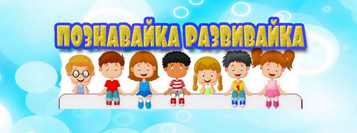 ПОЗНАВАЙ-ка РАЗВИВАЙ-ка