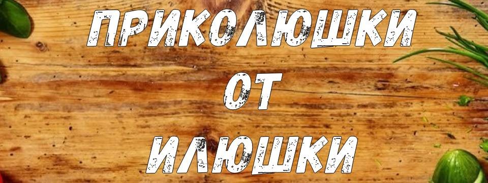 Приколюшки от Илюшки