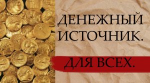 ДЕНЕЖНЫЙ ИСТОЧНИК. ДЛЯ ВСЕХ.