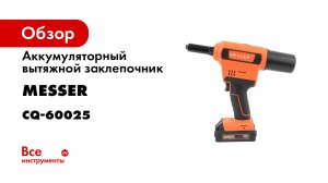 Аккумуляторный вытяжной заклепочник MESSER CQ60025 -2021г-
