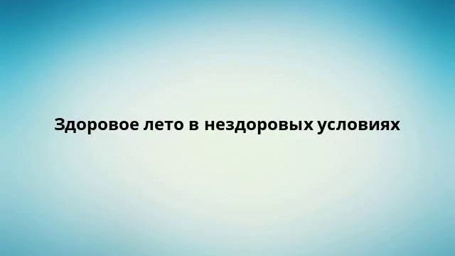 Здоровое лето в нездоровых условиях