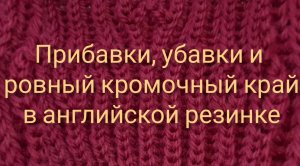 Прибавки, убавки, ровный кромочный край на английской резинке