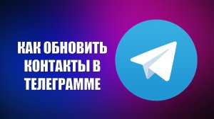 КАК ОБНОВИТЬ КОНТАКТЫ В ТЕЛЕГРАММЕ