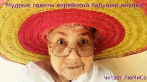 «Мудрые советы еврейской бабушки внучке»...читает ЛюМиСа.