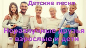 Детские песни Неразлучные друзья   взрослые и дети