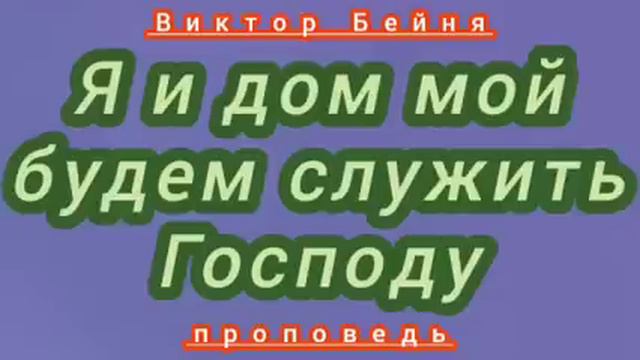 Я и дом мой будем служить Господу (Виктор Бейня, проповедь). смотреть онлайн