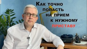 Как гарантированно попасть на прием к нужному приставу