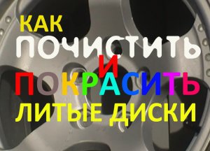 Как почистить и покрасить литые диски своими руками