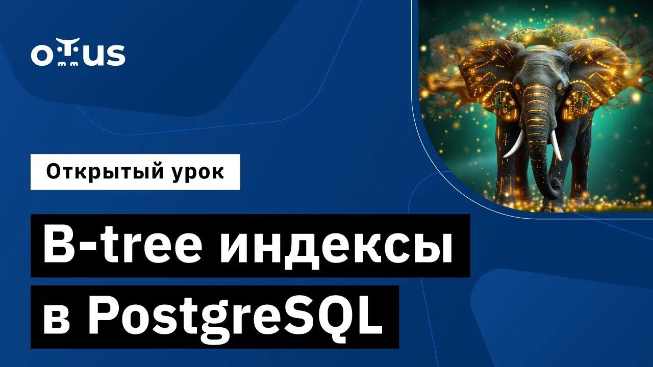 B-tree индексы в PostgreSQL // Курс «PostgreSQL для администраторов баз данных и разработчиков» смотреть онлайн