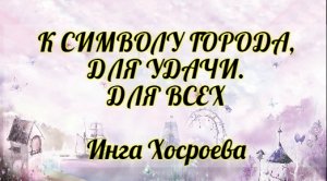 К СИМВОЛУ ГОРОДА, ДЛЯ УДАЧИ. ДЛЯ ВСЕХ. ИНГА ХОСРОЕВА. ВЕДЬМИНА ИЗБА.