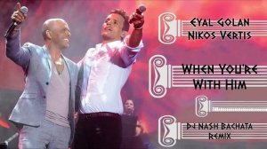 Eyal Golan & Nikos Vertis - When You're With Him [Dj NaSh Bachata Remix]