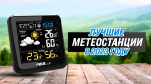 Рейтинг лучших метеостанций для дома 2023 года ✅ ТОП–5 лучших по цене-качеству
